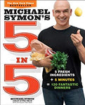 Michael Symon's 5 in 5: 5 Fresh Ingredients + 5 Minutes = 120 Fantastic Dinners: A Cookbook